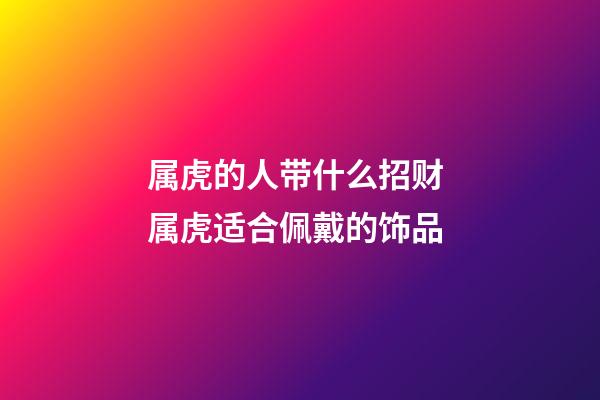 属虎的人带什么招财 属虎适合佩戴的饰品